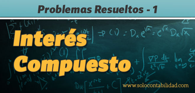 Problemas Resueltos. Interés Compuesto 1 - Matemáticas Financieras - solocontabilidad.com
